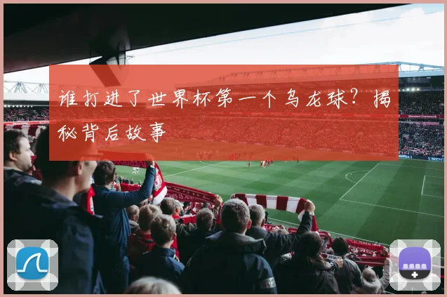 谁打进了世界杯第一个乌龙球？揭秘背后故事