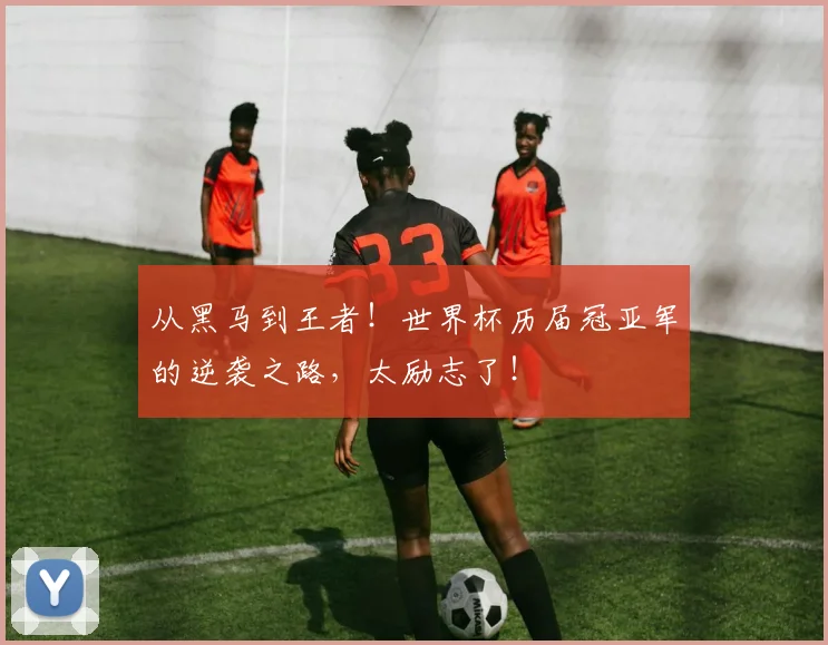 从黑马到王者!世界杯历届冠亚军的逆袭之路,太励志了!