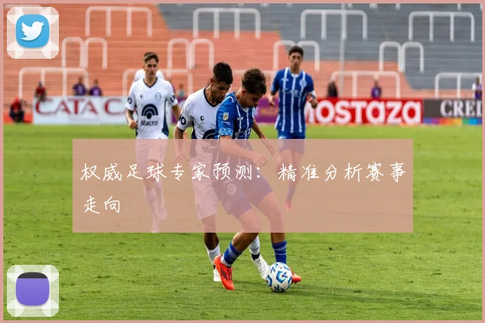 权威足球专家预测：精准分析赛事走向