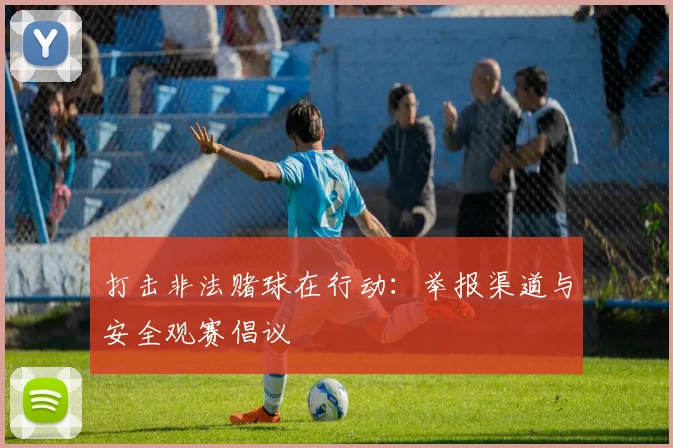 打击非法赌球在行动：举报渠道与安全观赛倡议