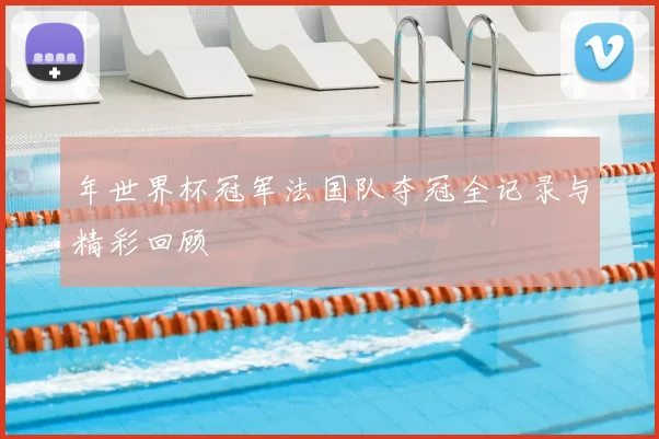 年世界杯冠军法国队夺冠全记录与精彩回顾