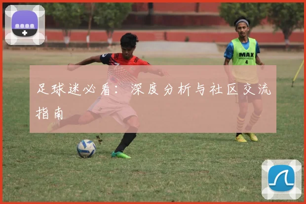 足球迷必看：深度分析与社区交流指南