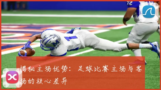 揭秘主场优势：足球比赛主场与客场的核心差异