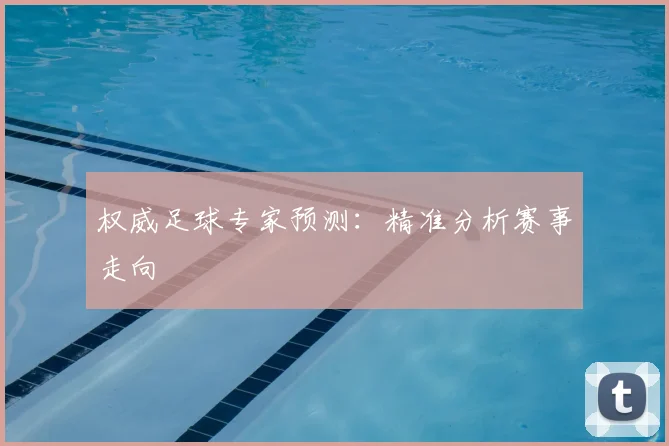 权威足球专家预测：精准分析赛事走向