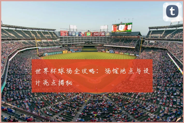 世界杯球场全攻略：场馆地点与设计亮点揭秘