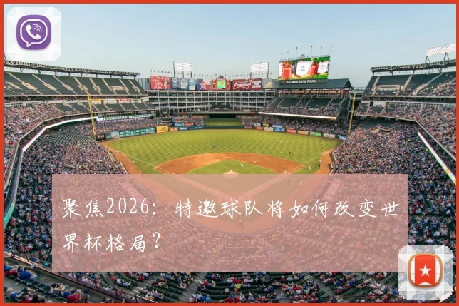 聚焦2026：特邀球队将如何改变世界杯格局？
