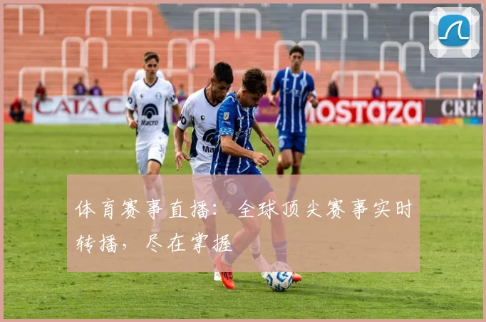 体育赛事直播:全球顶尖赛事实时转播,尽在掌握