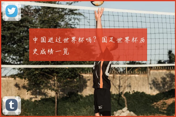 中国进过世界杯吗？国足世界杯历史成绩一览