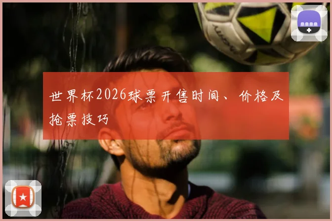 世界杯2026球票开售时间、价格及抢票技巧