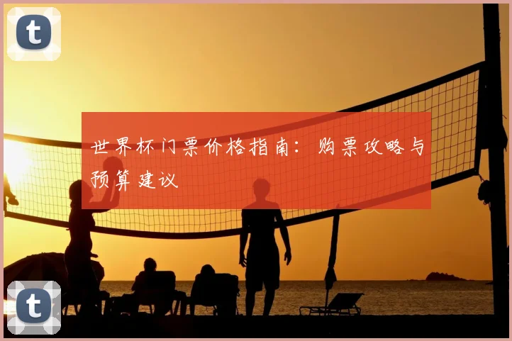 世界杯门票价格指南：购票攻略与预算建议